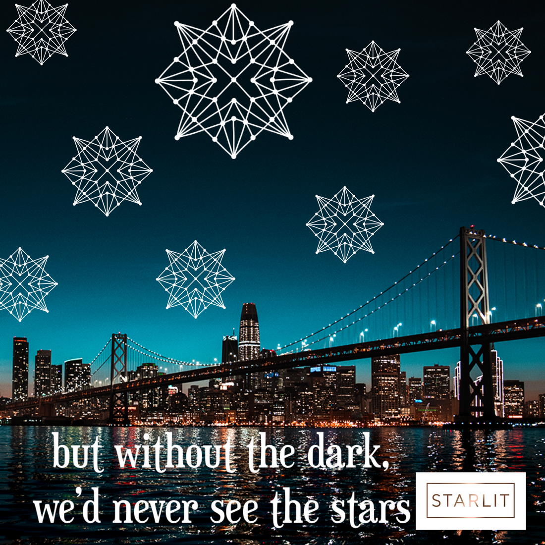 but without the dark, we'd never see the stars.
